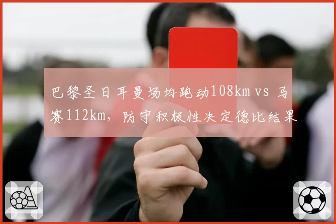 巴黎圣日耳曼场均跑动108km vs 马赛112km,防守积极性决定德比结果