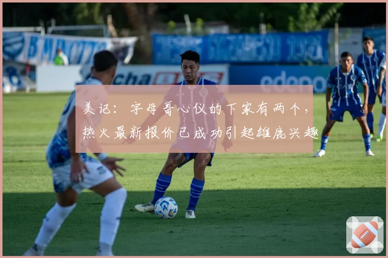 美记:字母哥心仪的下家有两个,热火最新报价已成功引起雄鹿兴趣