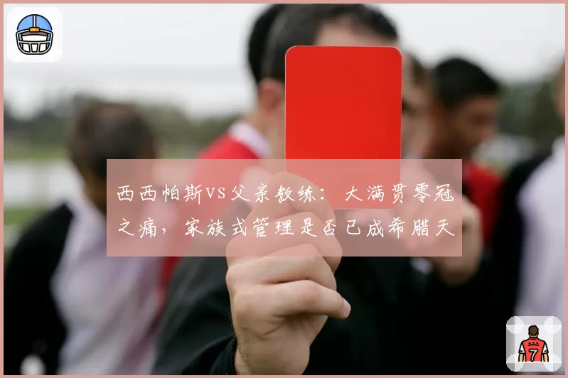 西西帕斯vs父亲教练：大满贯零冠之痛，家族式管理是否已成希腊天才的绊脚石