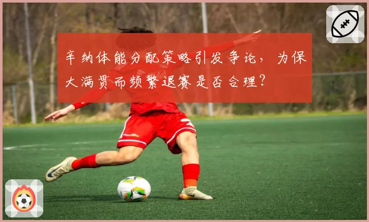 辛纳体能分配策略引发争论，为保大满贯而频繁退赛是否合理？