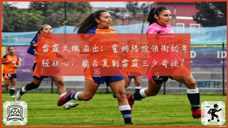 雷霆天赋溢出：霍姆格伦领衔的年轻核心，能否复制雷霆三少奇迹？