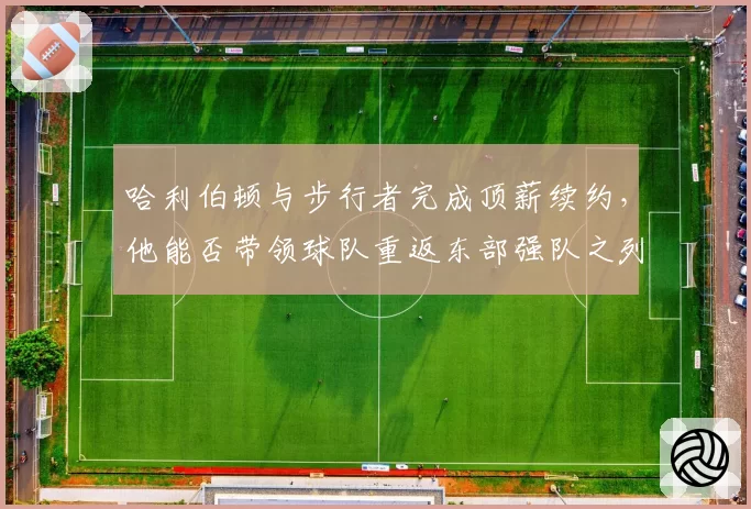 哈利伯顿与步行者完成顶薪续约，他能否带领球队重返东部强队之列？