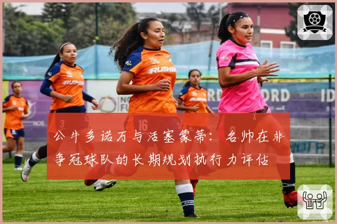 公牛多诺万与活塞蒙蒂：名帅在非争冠球队的长期规划执行力评估