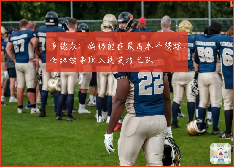 亨德森：我仍能在最高水平踢球，会继续争取入选英格兰队
