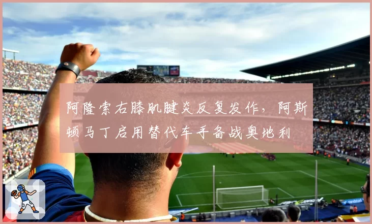 阿隆索右膝肌腱炎反复发作，阿斯顿马丁启用替代车手备战奥地利