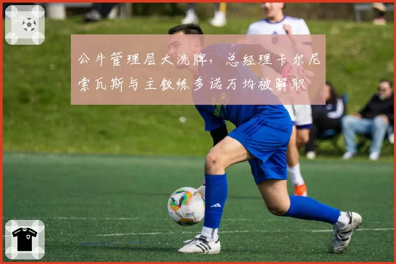 公牛管理层大洗牌,总经理卡尔尼索瓦斯与主教练多诺万均被解职