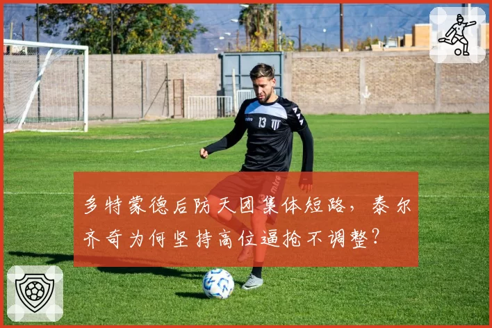 多特蒙德后防天团集体短路,泰尔齐奇为何坚持高位逼抢不调整?