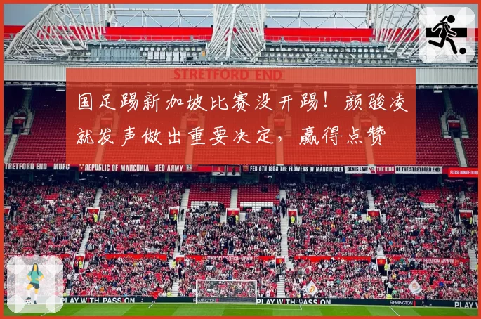 国足踢新加坡比赛没开踢！颜骏凌就发声做出重要决定，赢得点赞