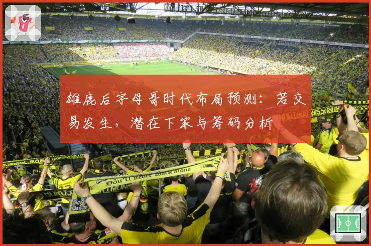 雄鹿后字母哥时代布局预测:若交易发生,潜在下家与筹码分析
