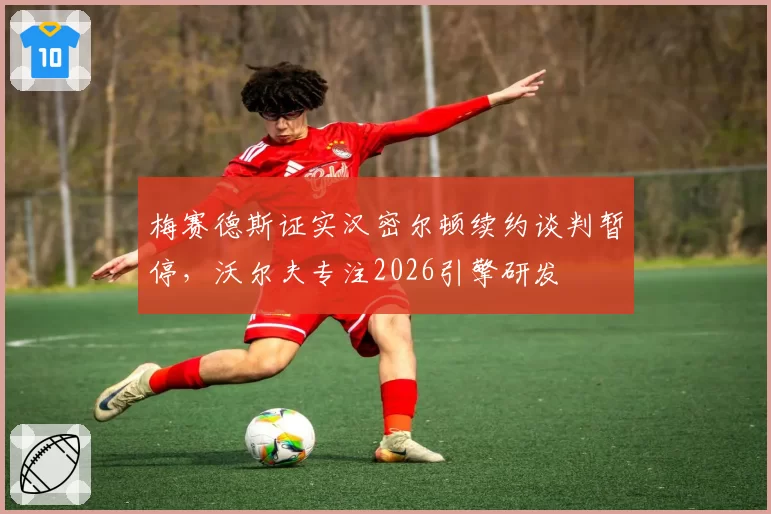 梅赛德斯证实汉密尔顿续约谈判暂停,沃尔夫专注2026引擎研发