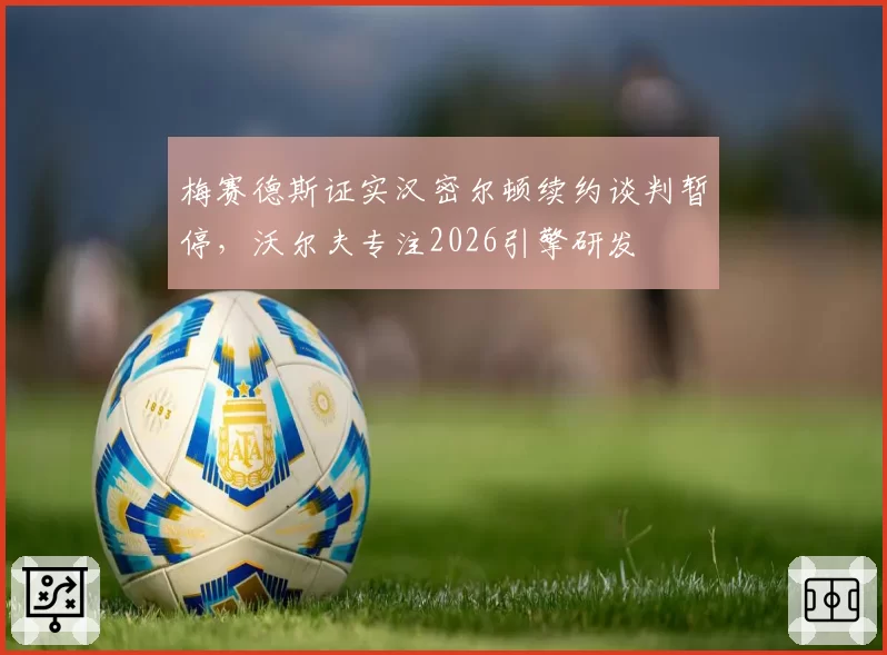 梅赛德斯证实汉密尔顿续约谈判暂停,沃尔夫专注2026引擎研发