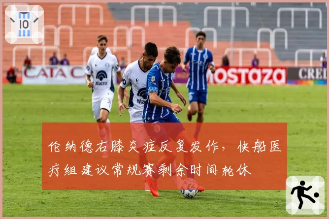 伦纳德右膝炎症反复发作,快船医疗组建议常规赛剩余时间轮休