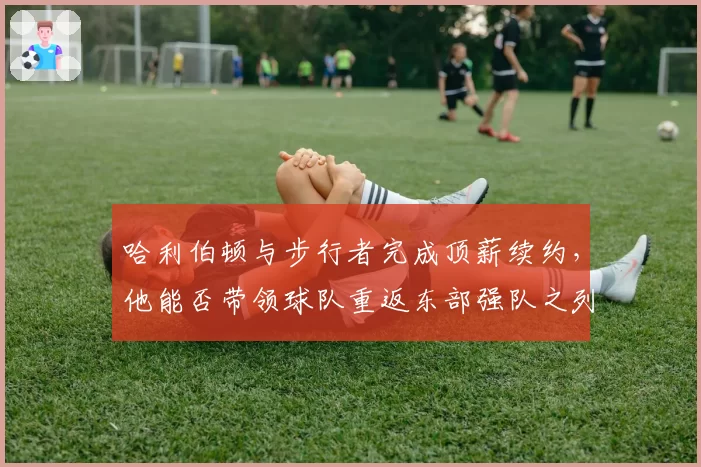 哈利伯顿与步行者完成顶薪续约，他能否带领球队重返东部强队之列？