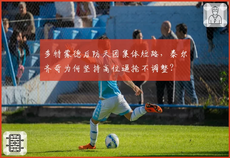 多特蒙德后防天团集体短路,泰尔齐奇为何坚持高位逼抢不调整?