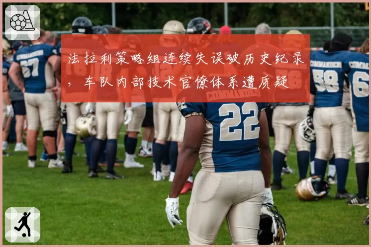 法拉利策略组连续失误破历史纪录,车队内部技术官僚体系遭质疑